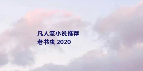 凡人流小说推荐 老书虫 2020